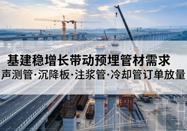 城中基建稳增长带动预埋监测管材需求，声测管、沉降板、注浆管订单持续放量