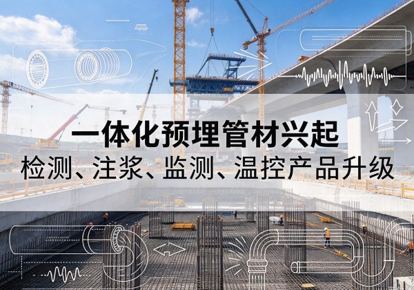 城中一体化管材产品兴起，声测注浆一体管、多功能预埋管应用增多