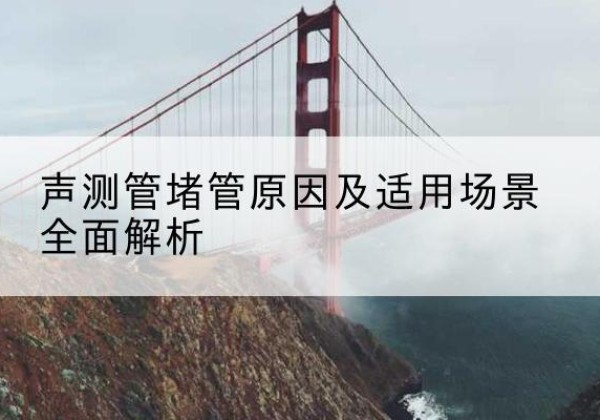 城中声测管堵管的主要原因有哪些？-声测管堵管原因及适用场景全面解析